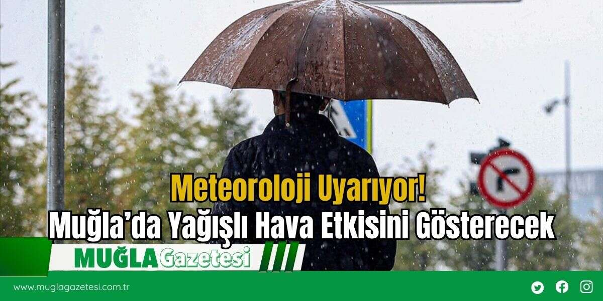 Meteoroloji Uyarıyor! Muğla’da Yağışlı Hava Etkisini Gösterecek
