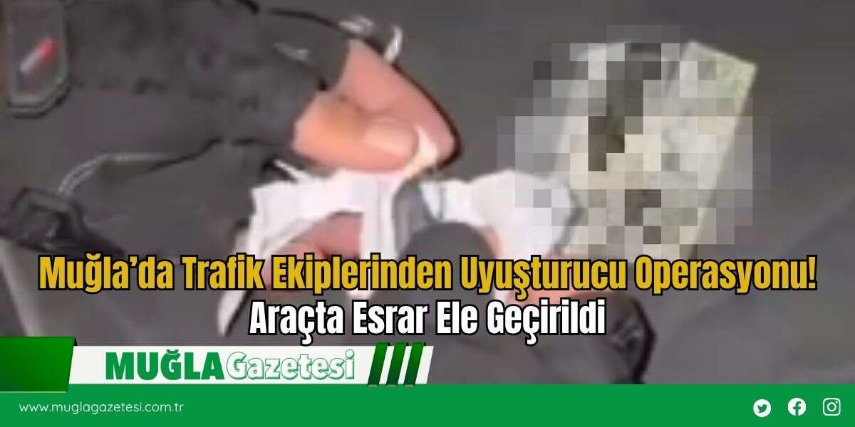 Muğla’da Trafik Ekiplerinden Uyuşturucu Operasyonu! Araçta Esrar Ele Geçirildi