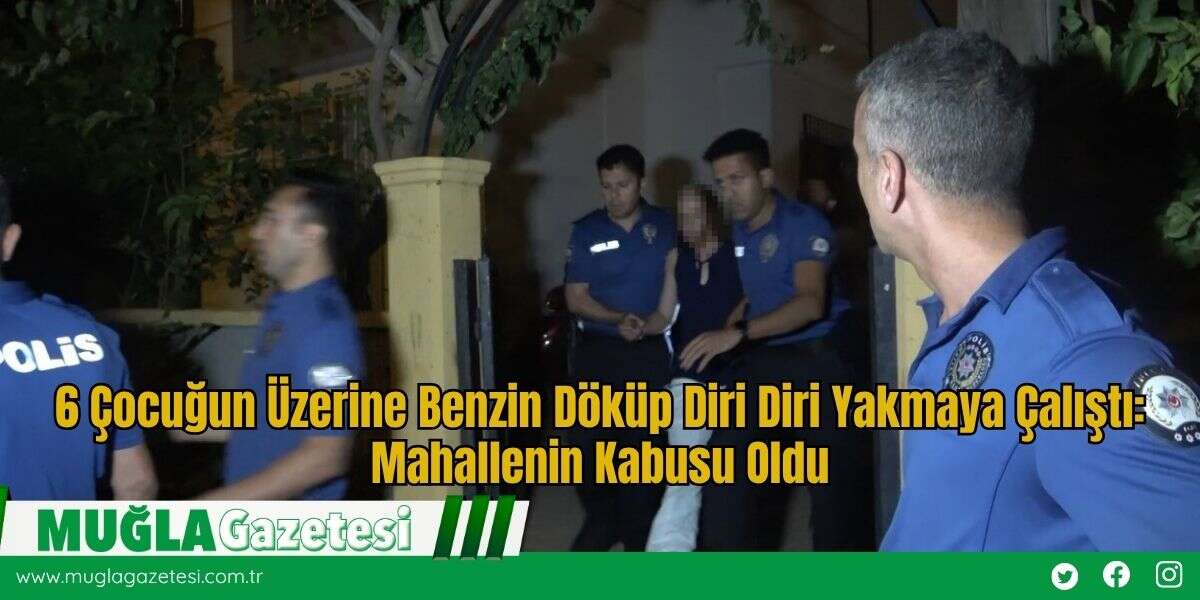 6 Çocuğun Üzerine Benzin Döküp Diri Diri Yakmaya Çalıştı: Mahallenin Kabusu Oldu
