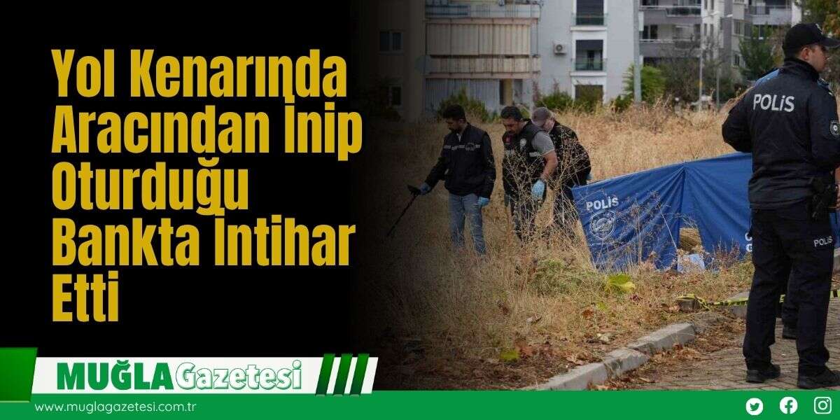 Yol Kenarında Aracından İnip Oturduğu Bankta İntihar Etti