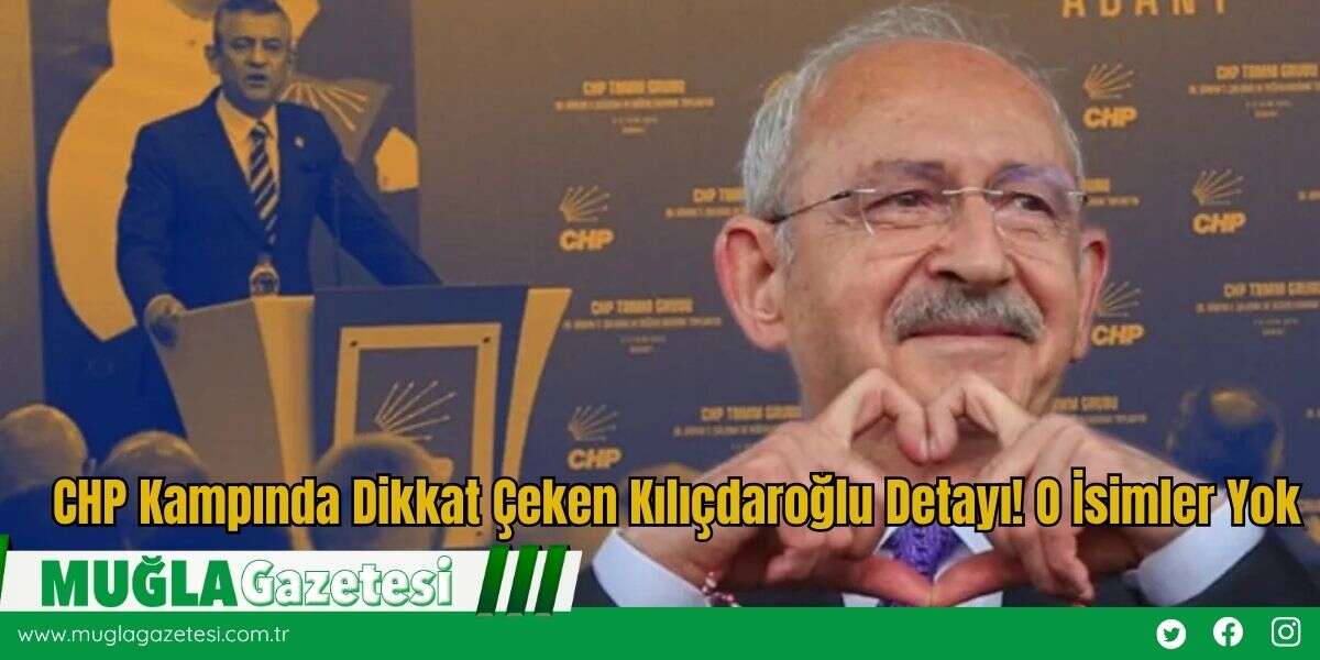 CHP Kampında Dikkat Çeken Kılıçdaroğlu Detayı! O İsimler Yok