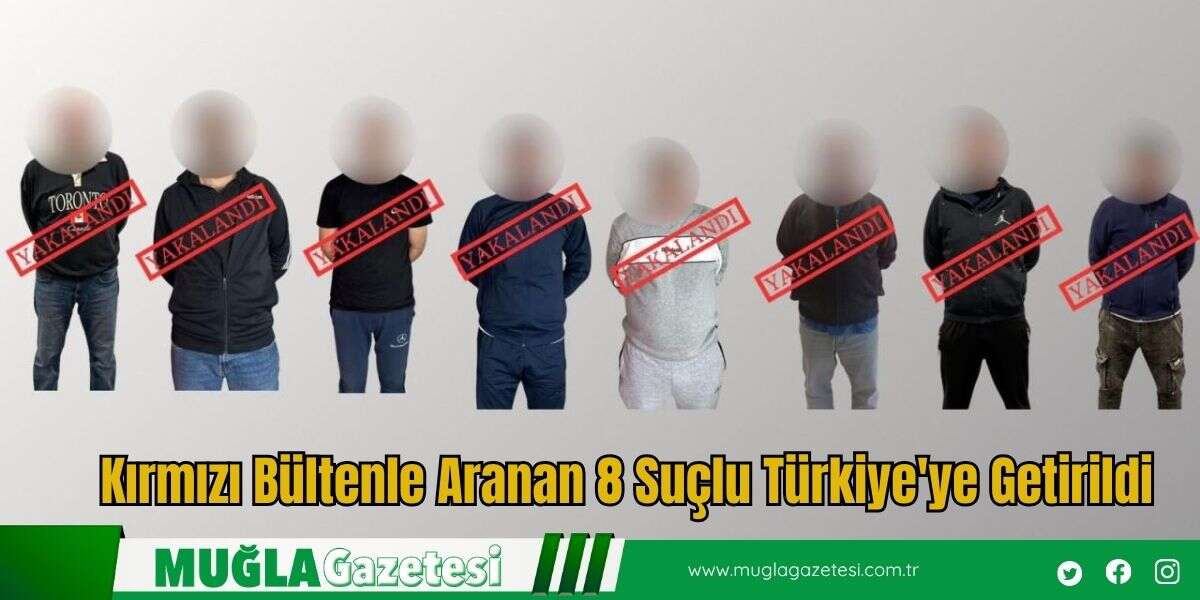 Kırmızı Bültenle Aranan 8 Suçlu Türkiye'ye Getirildi