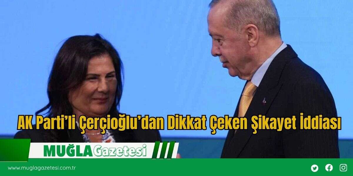 AK Parti’li Çerçioğlu’dan Dikkat Çeken Şikayet İddiası