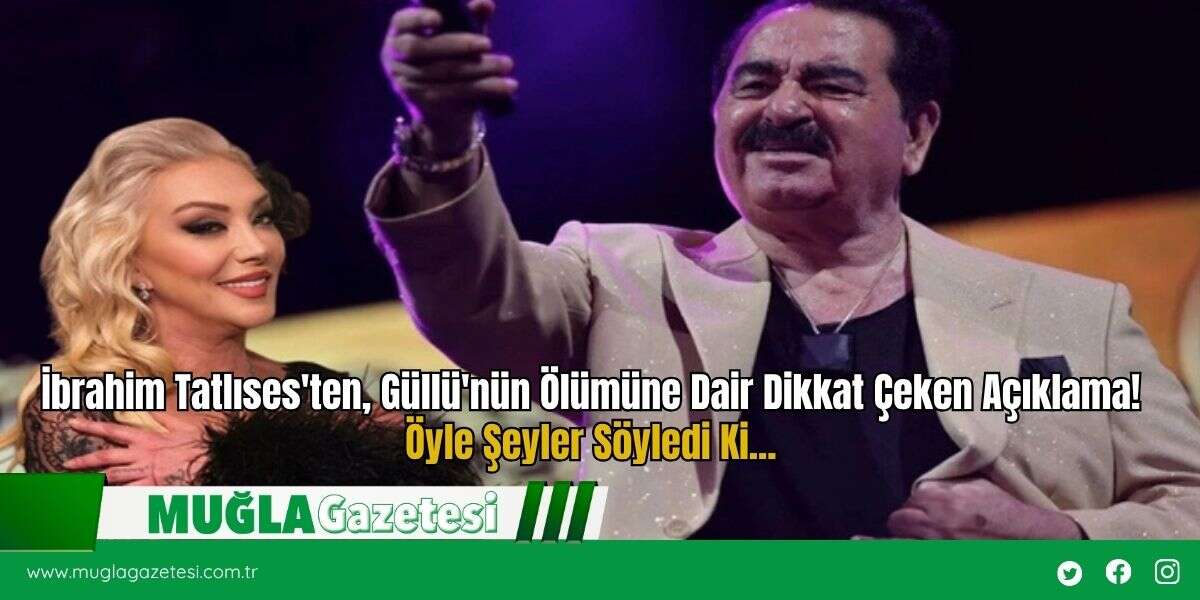 İbrahim Tatlıses'ten, Güllü'nün Ölümüne Dair Dikkat Çeken Açıklama! Öyle Şeyler Söyledi Ki...