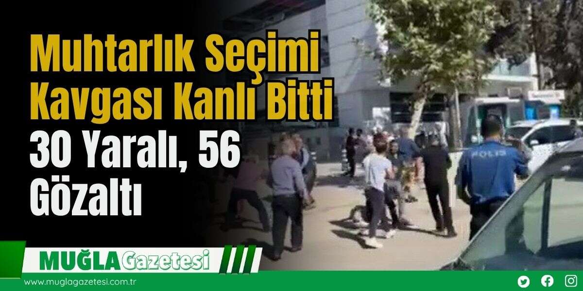 Muhtarlık Seçimi Kavgası Kanlı Bitti: 30 Yaralı, 56 Gözaltı