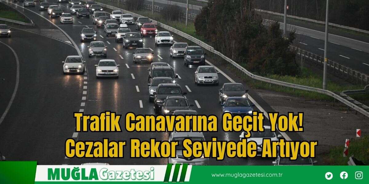 Trafik Canavarına Geçit Yok! Cezalar Rekor Seviyede Artıyor