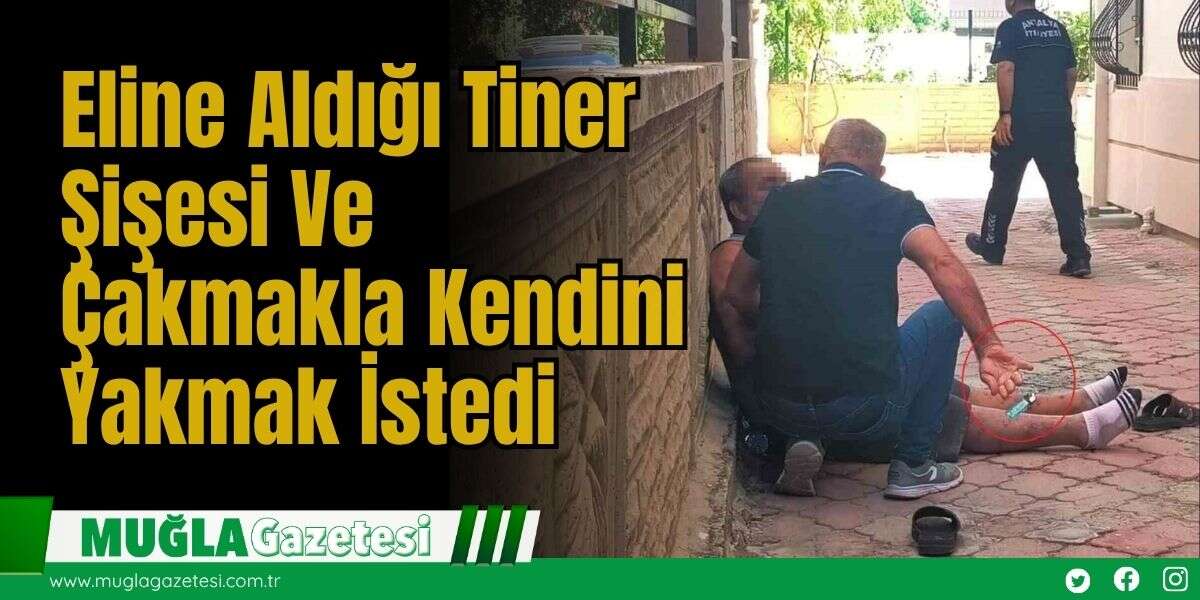 Eline Aldığı Tiner Şişesi Ve Çakmakla Kendini Yakmak İstedi