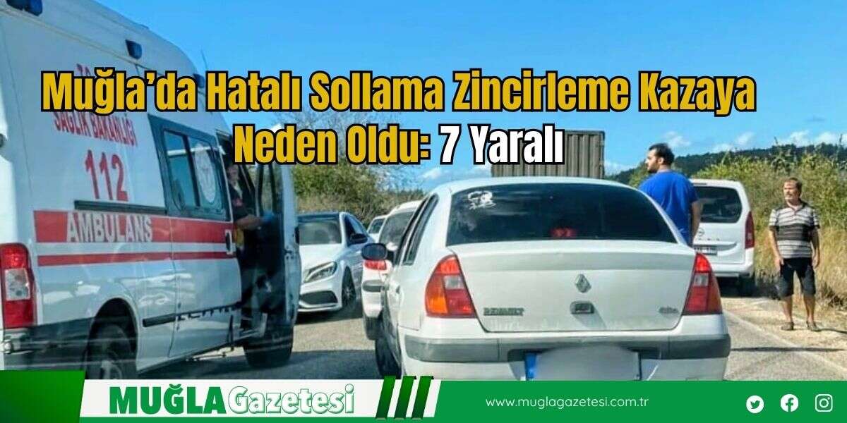Muğla’da Hatalı Sollama Zincirleme Kazaya Neden Oldu: 7 Yaralı
