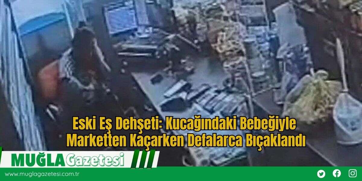 Eski Eş Dehşeti: Kucağındaki Bebeğiyle Marketten Kaçarken Defalarca Bıçaklandı