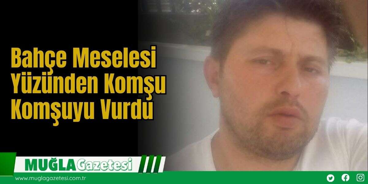 Bahçe Meselesi Yüzünden Komşu Komşuyu Vurdu