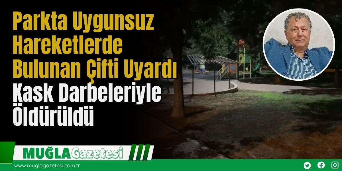 Parkta Uygunsuz Hareketlerde Bulunan Çifti Uyardı, Kask Darbeleriyle Öldürüldü
