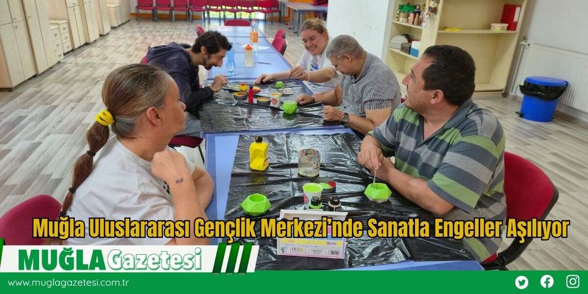 Muğla Uluslararası Gençlik Merkezi’nde Sanatla Engeller Aşılıyor