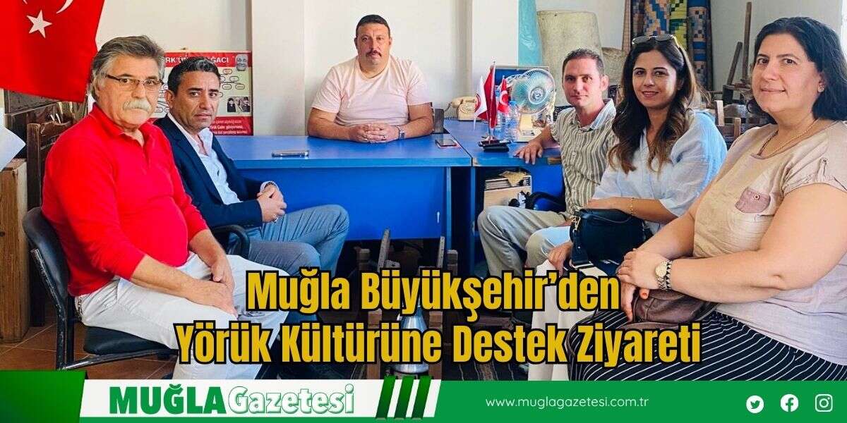 Muğla Büyükşehir’den Yörük Kültürüne Destek Ziyareti