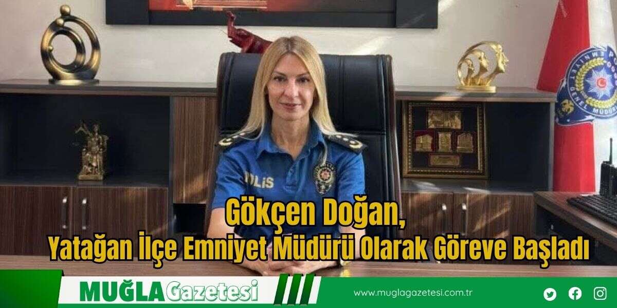 Gökçen Doğan, Yatağan İlçe Emniyet Müdürü Olarak Göreve Başladı