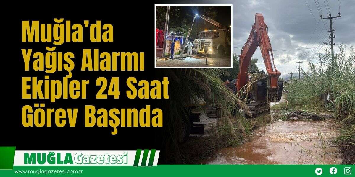 Muğla’da Yağış Alarmı: Ekipler 24 Saat Görev Başında