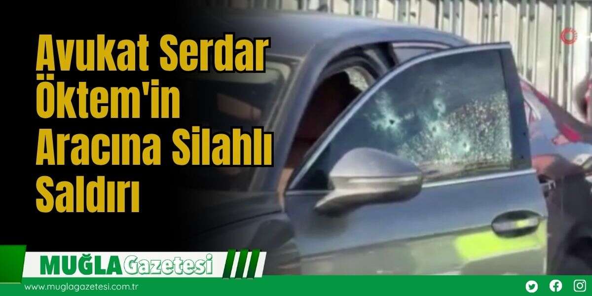 Avukat Serdar Öktem'in Aracına Silahlı Saldırı