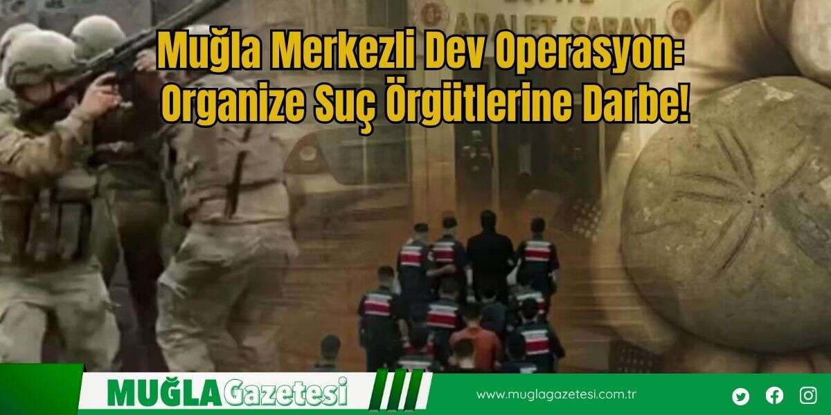 Muğla Merkezli Dev Operasyon: Organize Suç Örgütlerine Darbe!