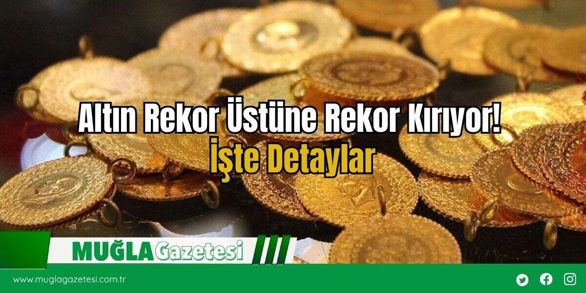 Altın Rekor Üstüne Rekor Kırıyor! İşte Detaylar