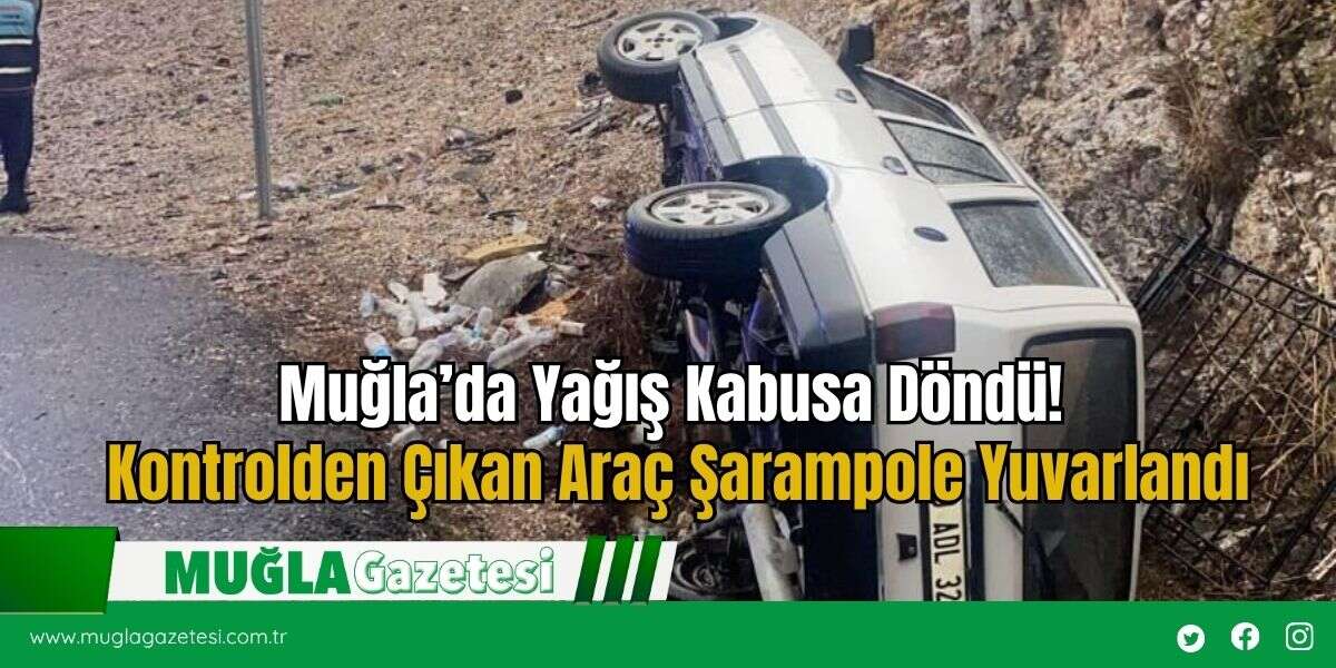 Muğla’da Yağış Kabusa Döndü! Kontrolden Çıkan Araç Şarampole Yuvarlandı