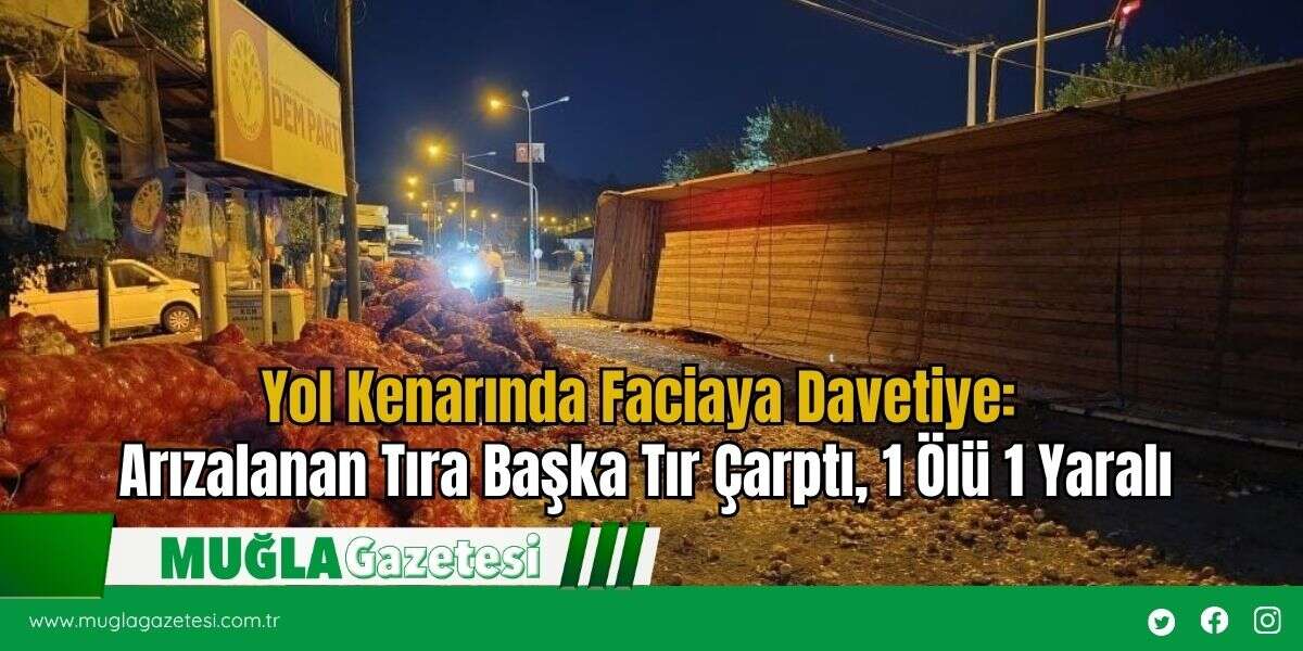 Yol Kenarında Faciaya Davetiye: Arızalanan Tıra Başka Tır Çarptı, 1 Ölü 1 Yaralı