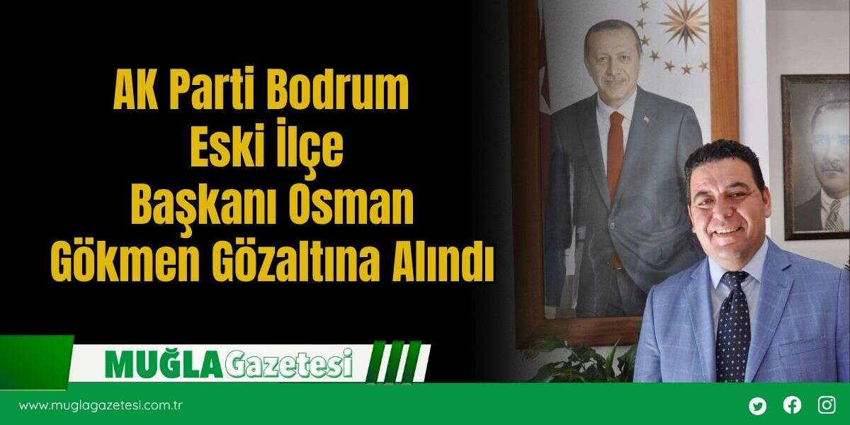 AK Parti Bodrum Eski İlçe Başkanı Osman Gökmen Gözaltına Alındı
