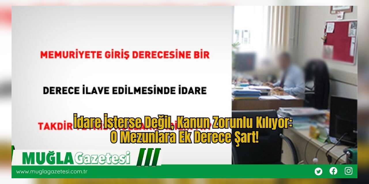 İdare İsterse Değil, Kanun Zorunlu Kılıyor: O Mezunlara Ek Derece Şart!