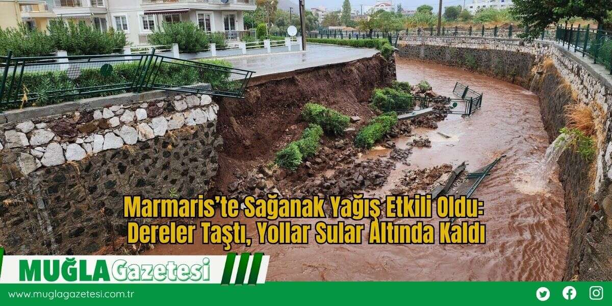 Marmaris’te Sağanak Yağış Etkili Oldu: Dereler Taştı, Yollar Sular Altında Kaldı