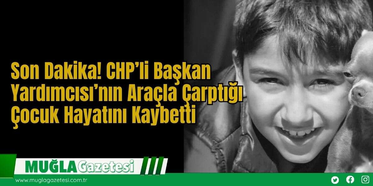 Son Dakika! CHP’li Başkan Yardımcısı’nın Araçla Çarptığı Çocuk Hayatını Kaybetti