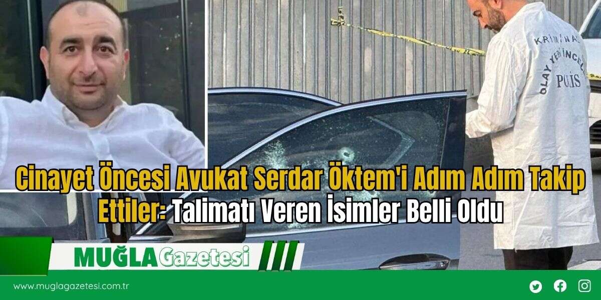 Cinayet Öncesi Avukat Serdar Öktem'i Adım Adım Takip Ettiler: Talimatı Veren İsimler Belli Oldu
