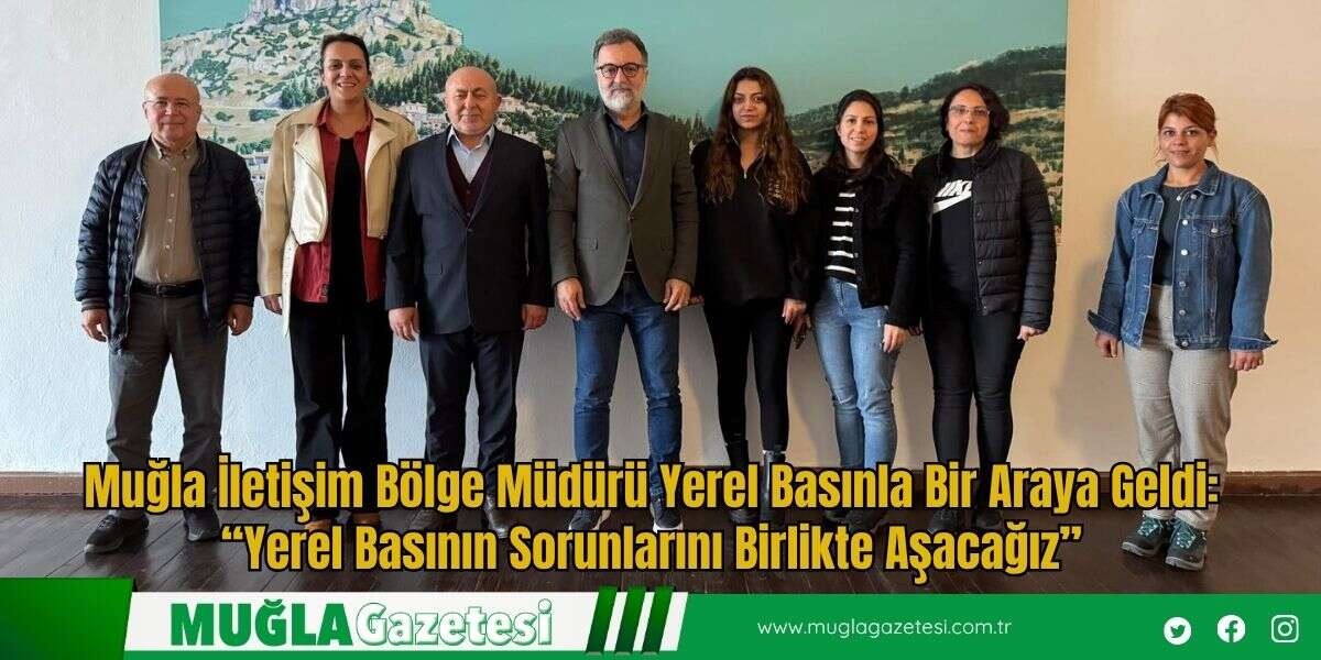 Muğla İletişim Bölge Müdürü Yerel Basınla Bir Araya Geldi: “Yerel Basının Sorunlarını Birlikte Aşacağız”