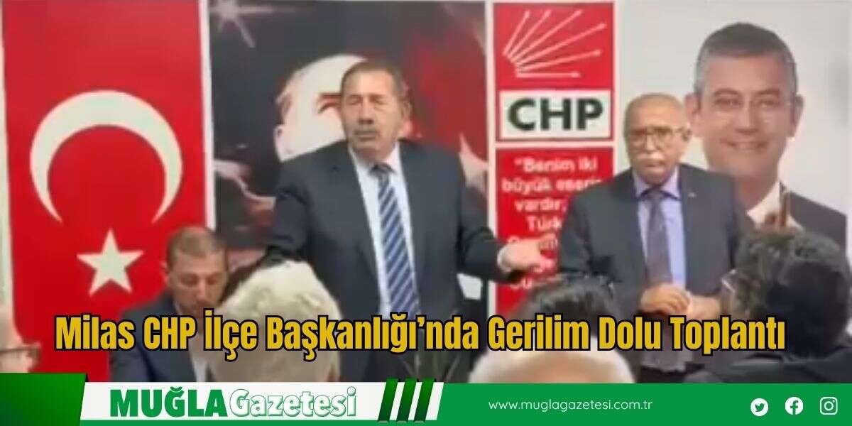 Milas CHP İlçe Başkanlığı’nda Gerilim Dolu Toplantı