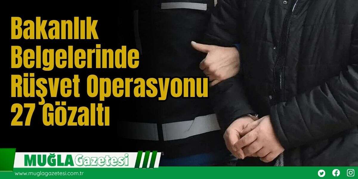 Bakanlık Belgelerinde Rüşvet Operasyonu: 27 Gözaltı