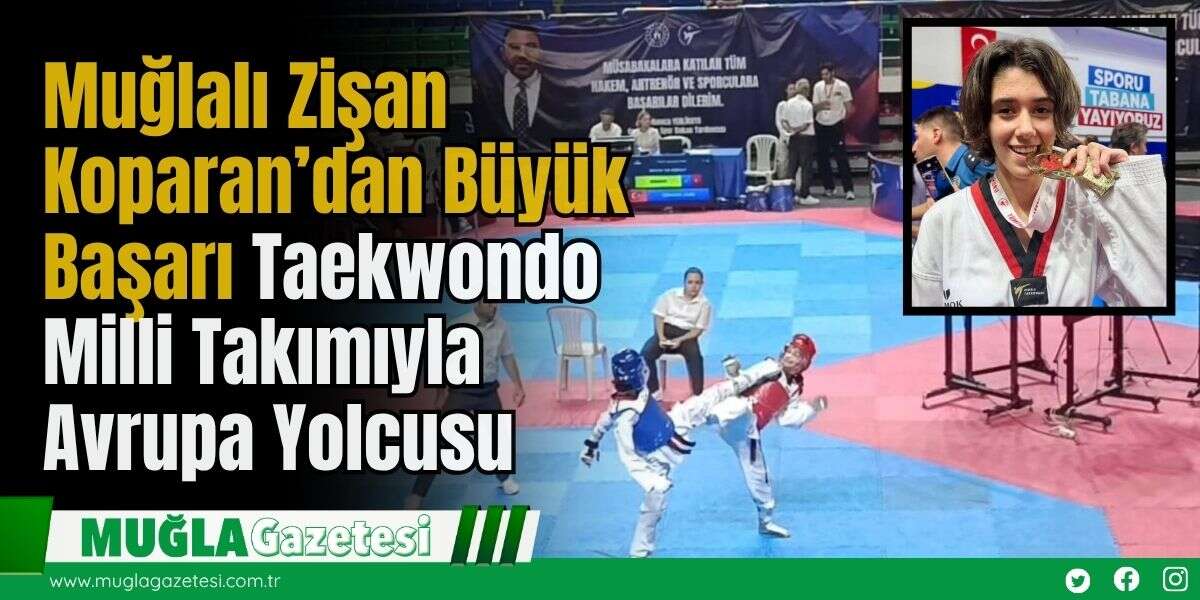 Muğlalı Zişan Koparan’dan Büyük Başarı: Taekwondo Milli Takımıyla Avrupa Yolcusu