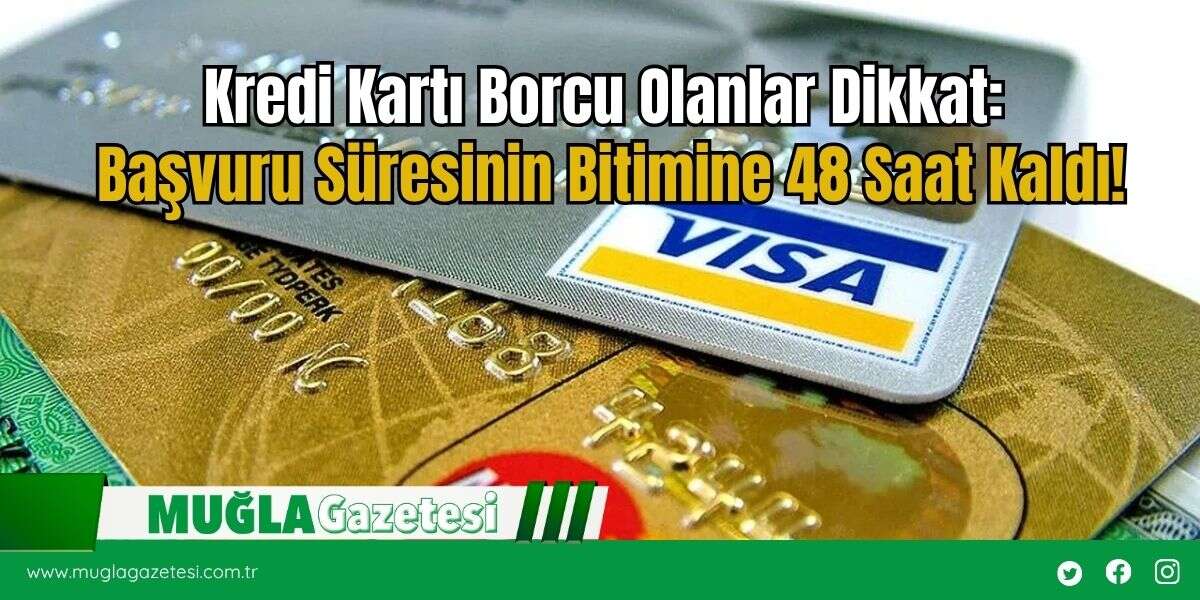 Kredi Kartı Borcu Olanlar Dikkat: Başvuru Süresinin Bitimine 48 Saat Kaldı!