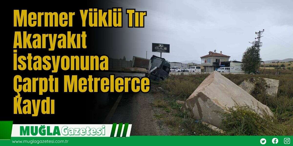 Mermer Yüklü Tır Akaryakıt İstasyonuna Çarptı: Metrelerce Kaydı