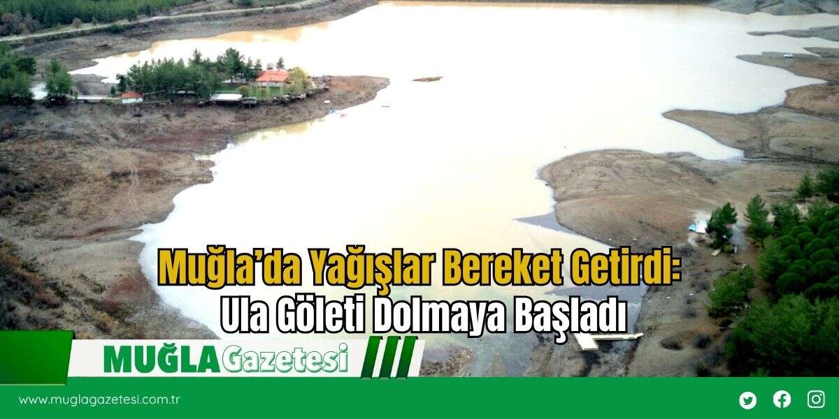 Muğla’da Yağışlar Bereket Getirdi: Ula Göleti Dolmaya Başladı