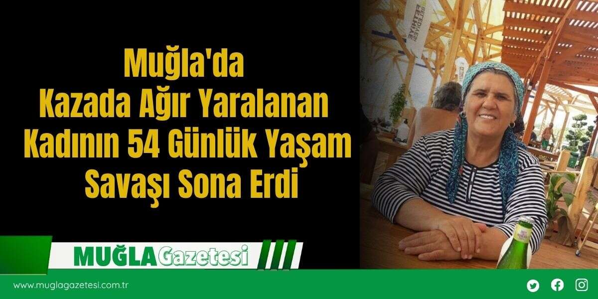 Muğla'da  Kazada Ağır Yaralanan  Kadının 54 Günlük Yaşam  Savaşı Sona Erdi