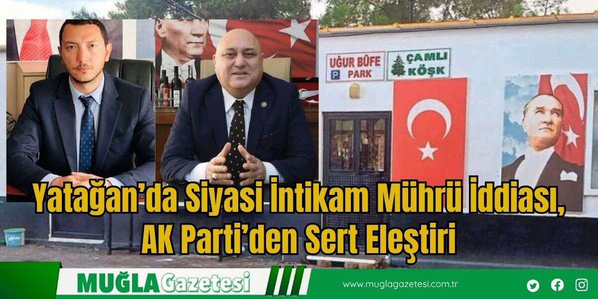 Yatağan’da Siyasi İntikam Mührü İddiası, AK Parti’den Sert Eleştiri