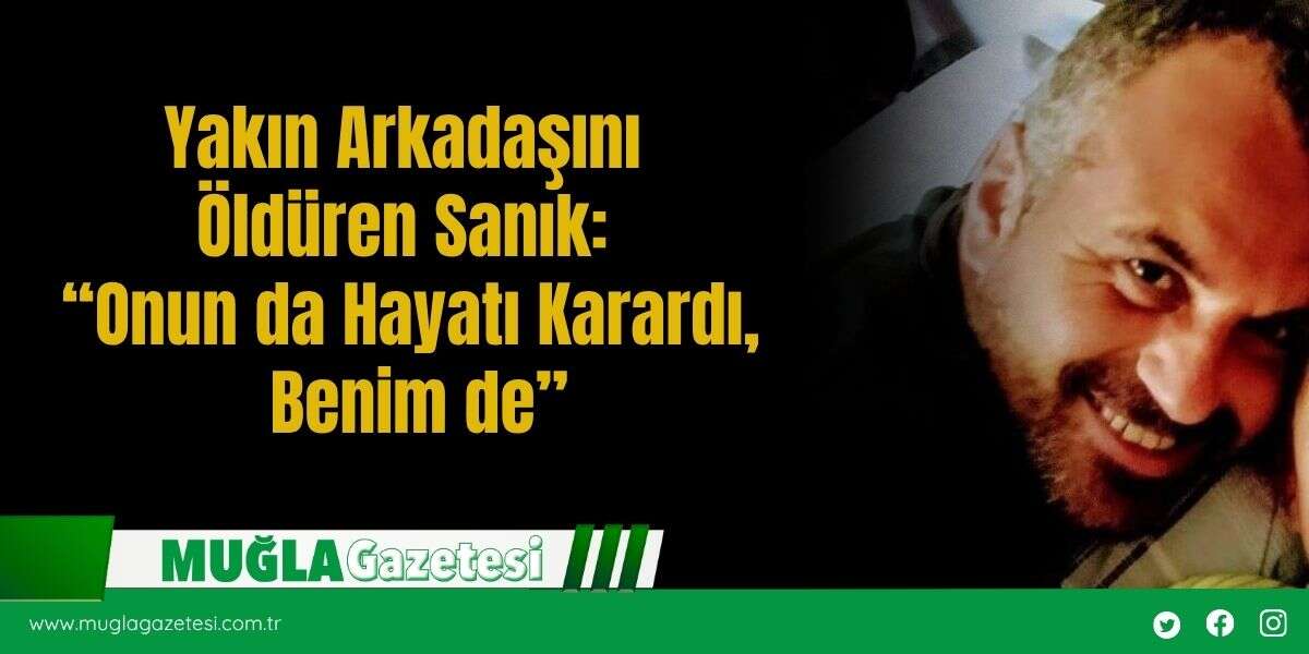Yakın Arkadaşını Öldüren Sanık: “Onun da Hayatı Karardı, Benim de”