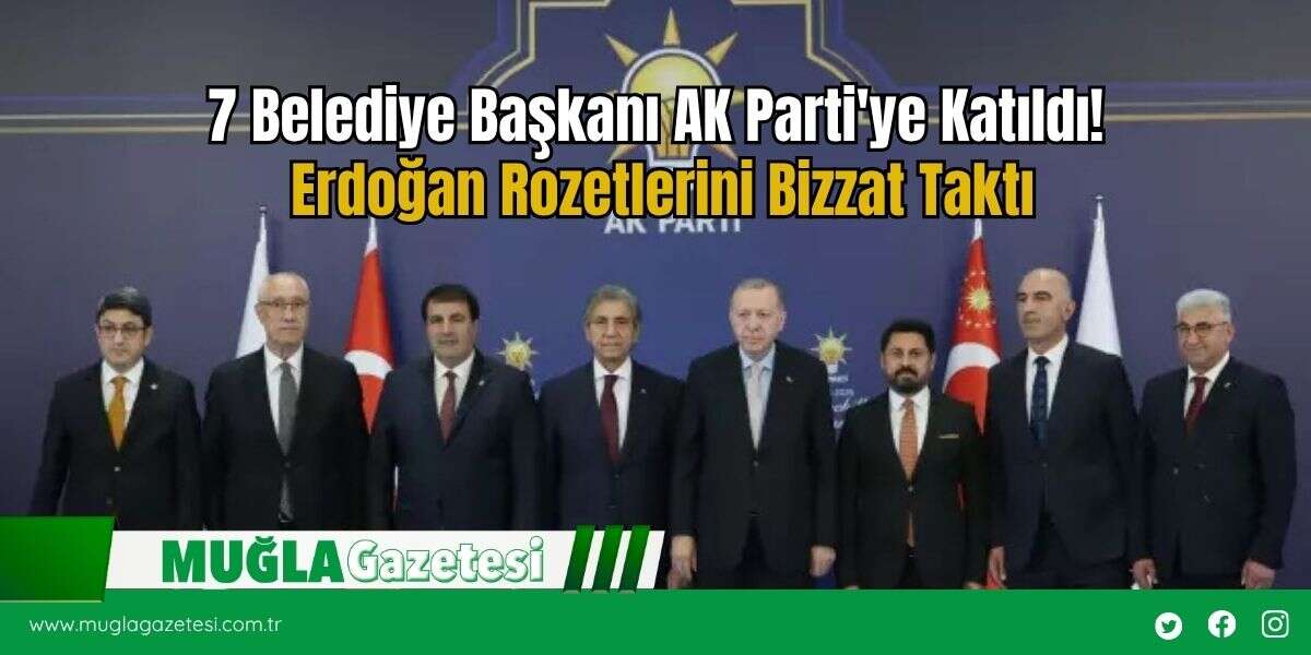 7 Belediye Başkanı AK Parti'ye Katıldı! Erdoğan Rozetlerini Bizzat Taktı