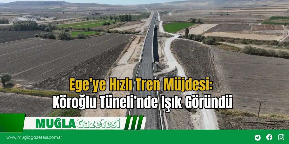 Ege’ye Hızlı Tren Müjdesi: Köroğlu Tüneli’nde Işık Göründü