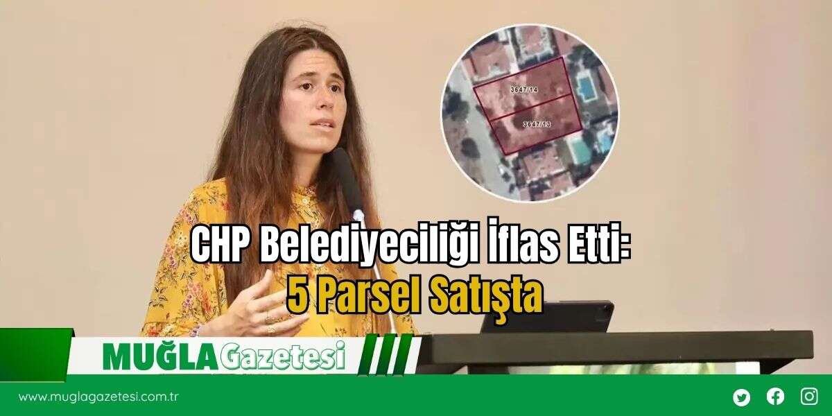 CHP Belediyeciliği İflas Etti: 5 Parsel Satışta