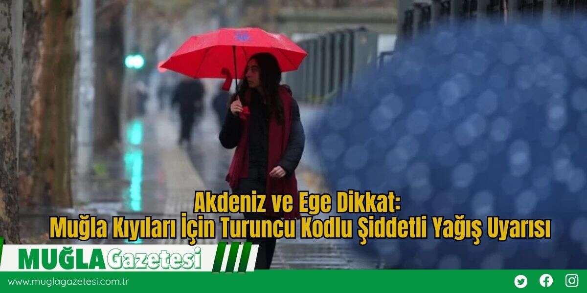 Akdeniz ve Ege Dikkat: Muğla Kıyıları İçin Turuncu Kodlu Şiddetli Yağış Uyarısı