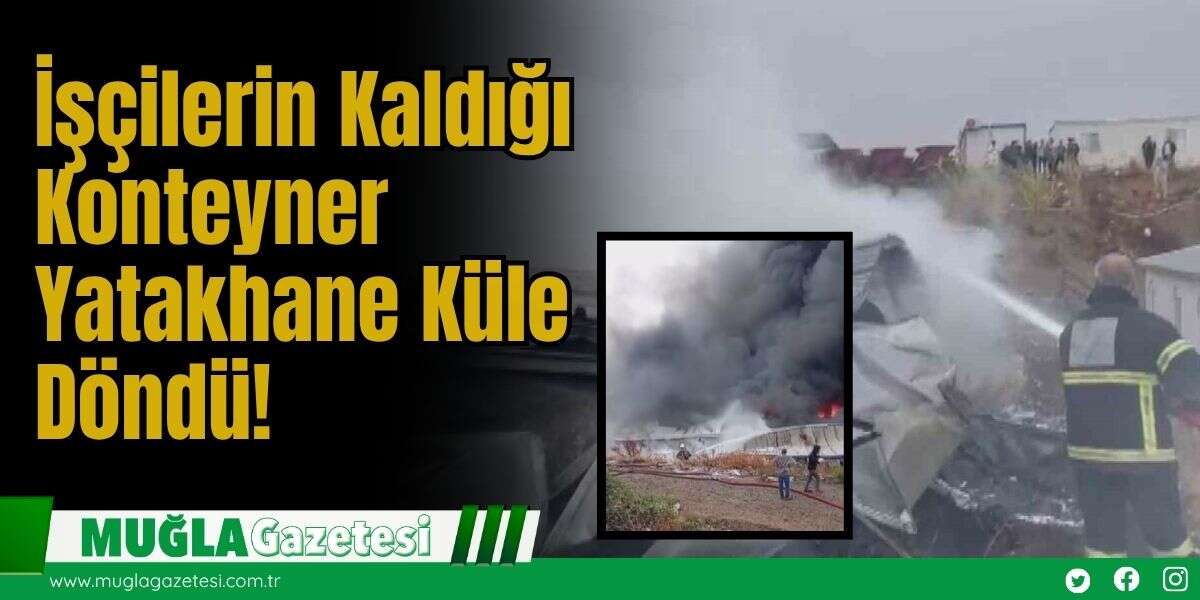 İşçilerin Kaldığı Konteyner Yatakhane Küle Döndü!