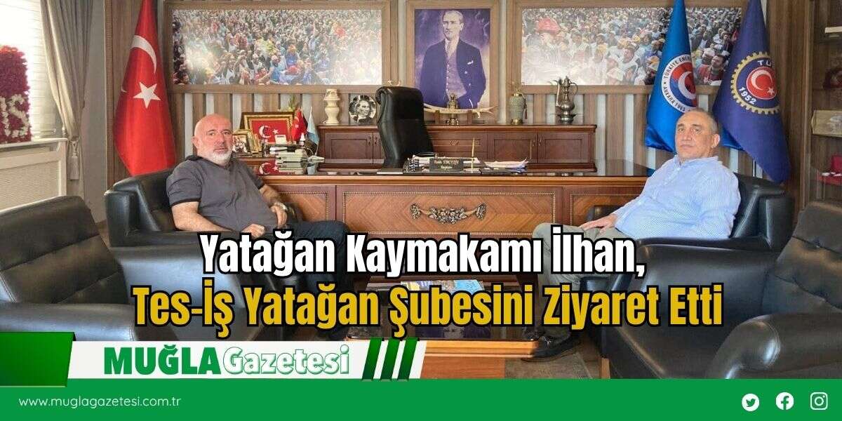 Yatağan Kaymakamı İlhan, Tes-İş Yatağan Şubesini Ziyaret Etti
