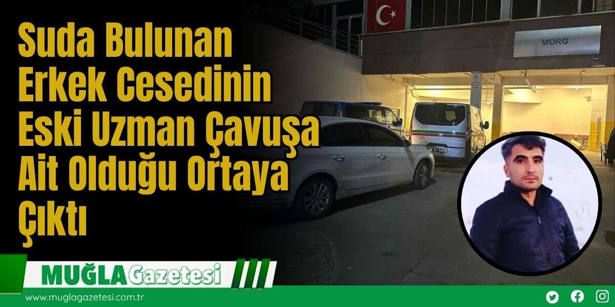 Suda Bulunan Erkek Cesedinin Eski Uzman Çavuşa Ait Olduğu Ortaya Çıktı