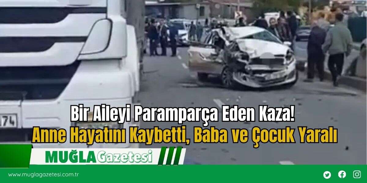 Bir Aileyi Paramparça Eden Kaza! Anne Hayatını Kaybetti, Baba ve Çocuk Yaralı
