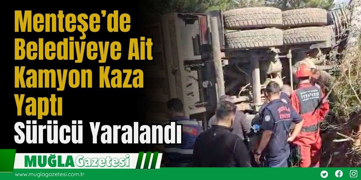 Menteşe’de Belediyeye Ait Kamyon Kaza Yaptı: Sürücü Yaralandı