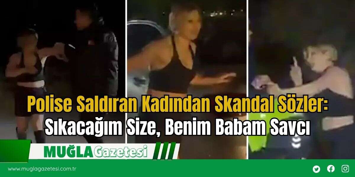 Polise Saldıran Kadından Skandal Sözler: Sıkacağım Size, Benim Babam Savcı