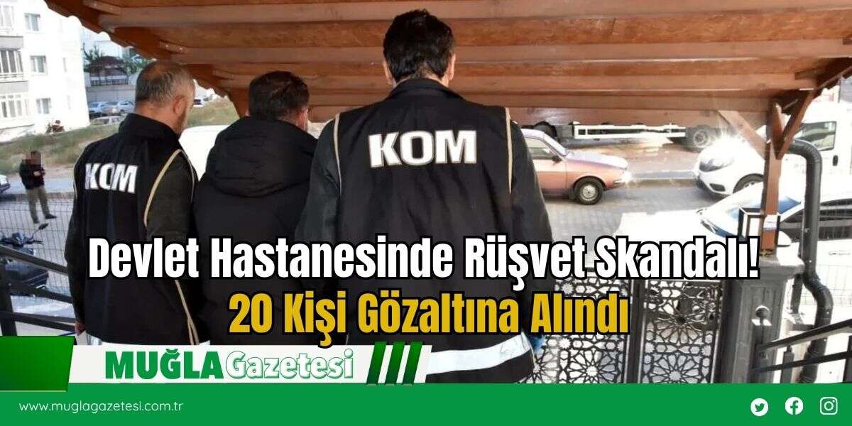 Devlet Hastanesinde Rüşvet Skandalı! 20 Kişi Gözaltına Alındı